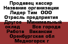 Продавец-кассир › Название организации ­ Лидер Тим, ООО › Отрасль предприятия ­ Другое › Минимальный оклад ­ 1 - Все города Работа » Вакансии   . Оренбургская обл.,Медногорск г.